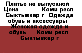 Платье на выпускной › Цена ­ 1 500 - Коми респ., Сыктывкар г. Одежда, обувь и аксессуары » Женская одежда и обувь   . Коми респ.,Сыктывкар г.